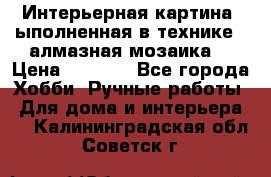 Интерьерная картина, ыполненная в технике - алмазная мозаика. › Цена ­ 7 000 - Все города Хобби. Ручные работы » Для дома и интерьера   . Калининградская обл.,Советск г.